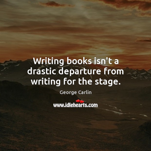 Writing books isn’t a drastic departure from writing for the stage. George Carlin Picture Quote