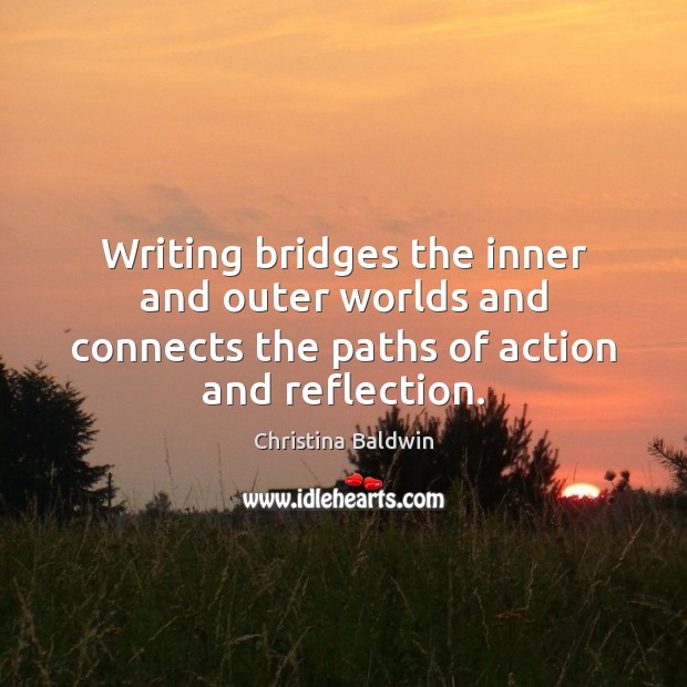 Writing bridges the inner and outer worlds and connects the paths of Christina Baldwin Picture Quote
