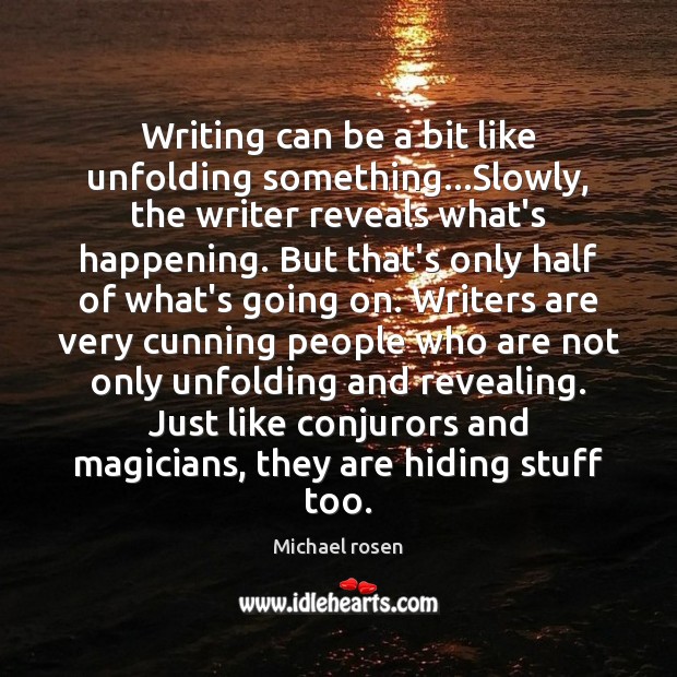 Writing can be a bit like unfolding something…Slowly, the writer reveals Michael rosen Picture Quote