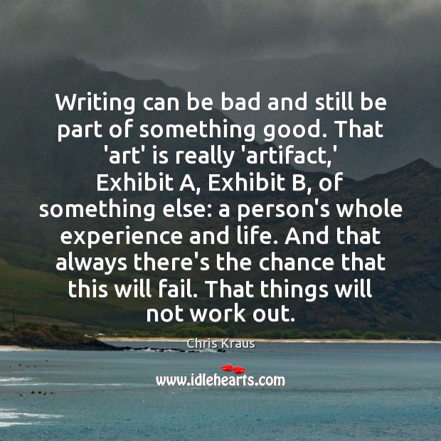 Writing can be bad and still be part of something good. That Chris Kraus Picture Quote