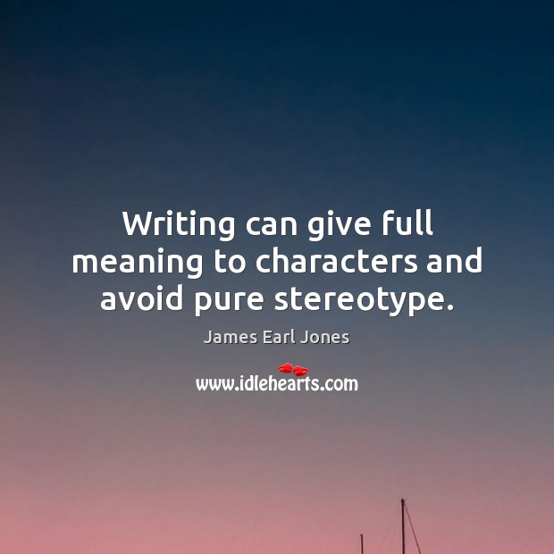 Writing can give full meaning to characters and avoid pure stereotype. James Earl Jones Picture Quote