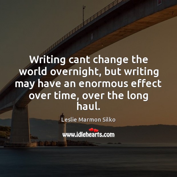 Writing cant change the world overnight, but writing may have an enormous Leslie Marmon Silko Picture Quote