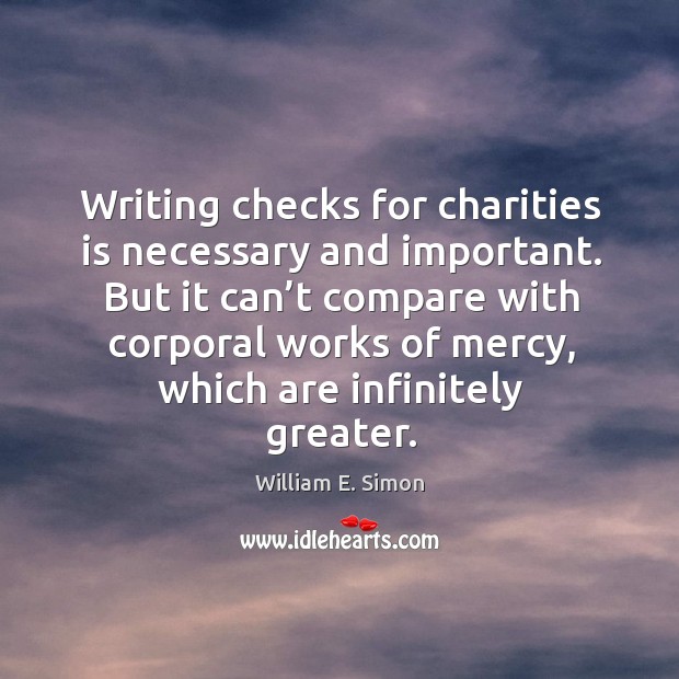 Writing checks for charities is necessary and important. William E. Simon Picture Quote