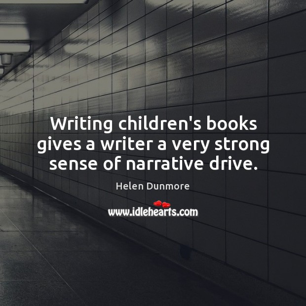 Writing children’s books gives a writer a very strong sense of narrative drive. Helen Dunmore Picture Quote