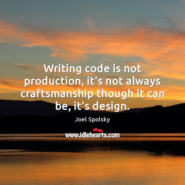 Writing code is not production, it’s not always craftsmanship though it can Joel Spolsky Picture Quote