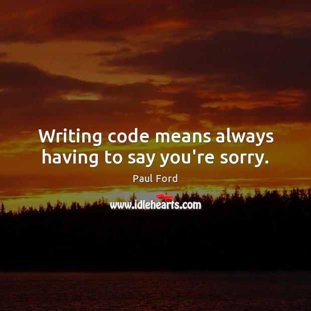 Writing code means always having to say you’re sorry. Paul Ford Picture Quote