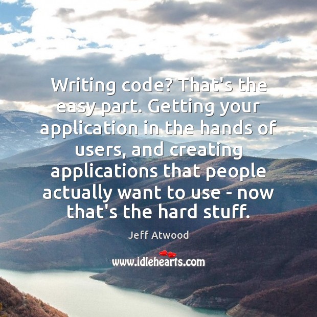 Writing code? That’s the easy part. Getting your application in the hands Jeff Atwood Picture Quote
