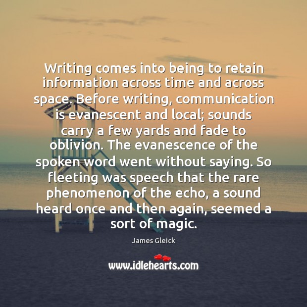 Writing comes into being to retain information across time and across space. James Gleick Picture Quote