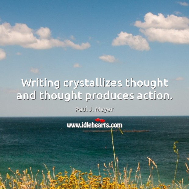 Writing crystallizes thought and thought produces action. Paul J. Meyer Picture Quote