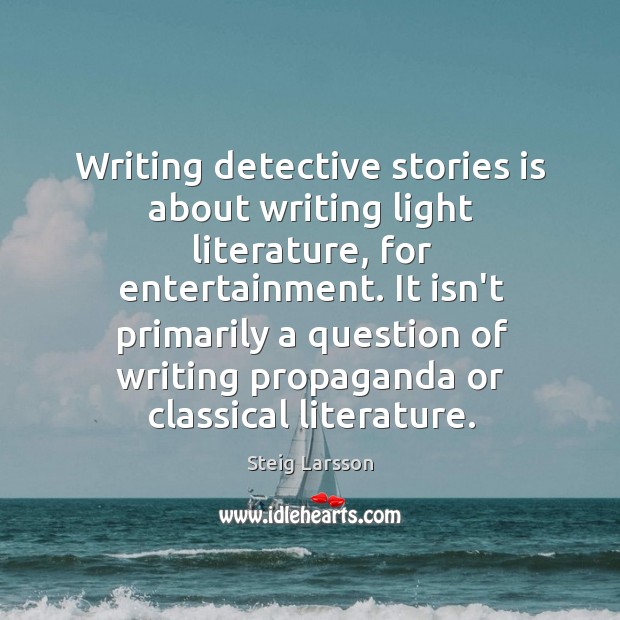 Writing detective stories is about writing light literature, for entertainment. It isn’t 