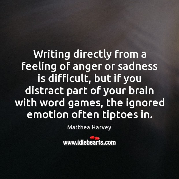 Writing directly from a feeling of anger or sadness is difficult, but Matthea Harvey Picture Quote