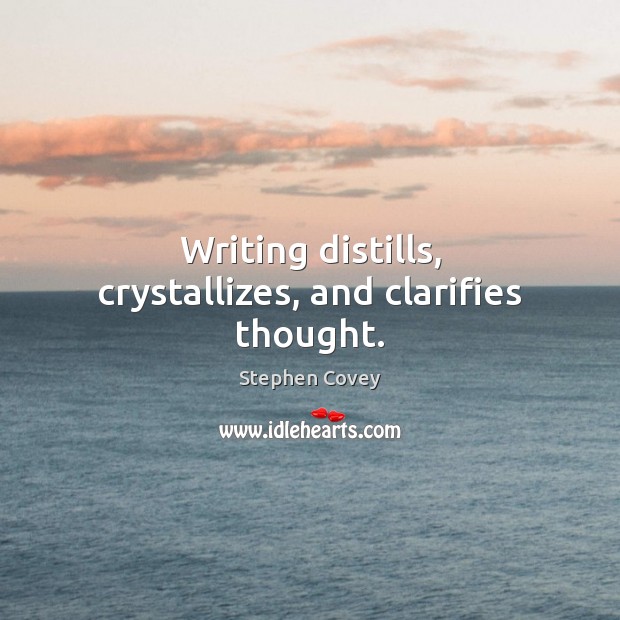 Writing distills, crystallizes, and clarifies thought. Image