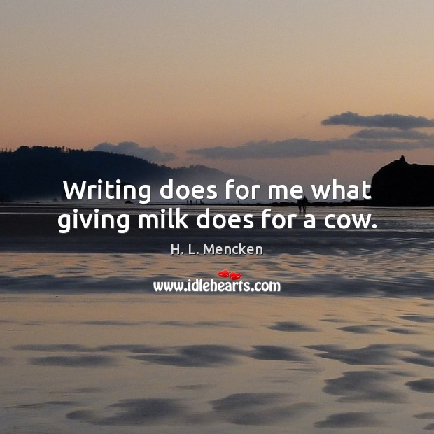 Writing does for me what giving milk does for a cow. Image