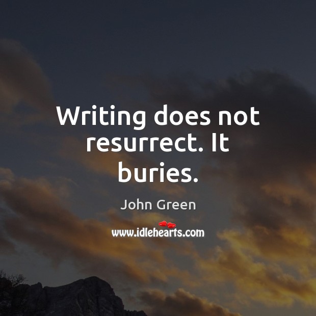Writing does not resurrect. It buries. John Green Picture Quote