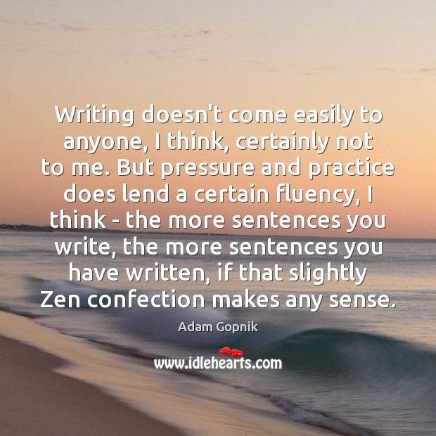 Writing doesn’t come easily to anyone, I think, certainly not to me. Adam Gopnik Picture Quote