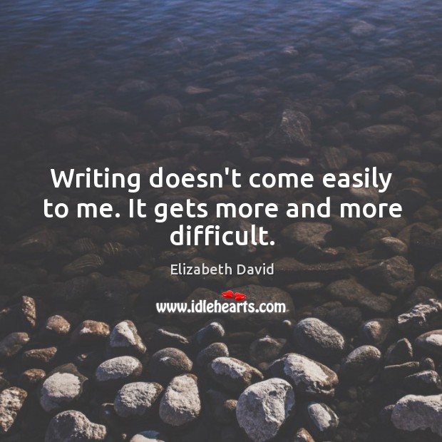 Writing doesn’t come easily to me. It gets more and more difficult. Image