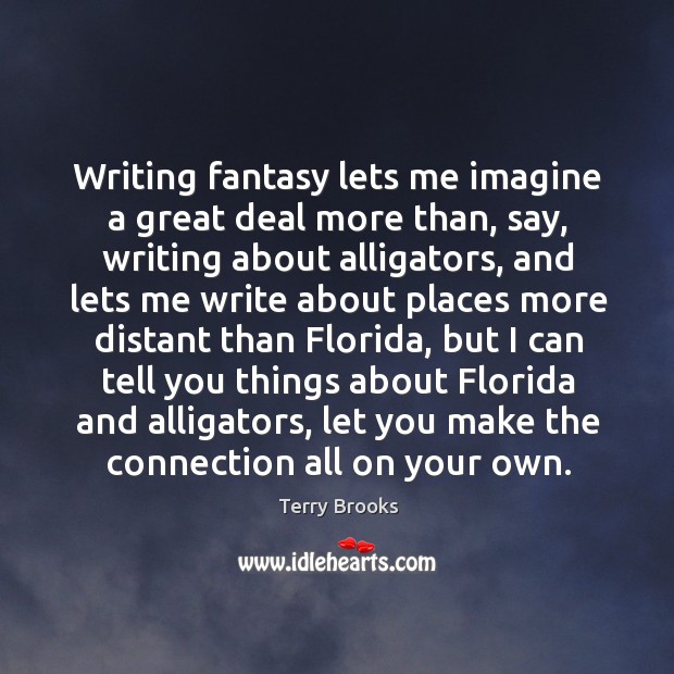 Writing fantasy lets me imagine a great deal more than, say Terry Brooks Picture Quote