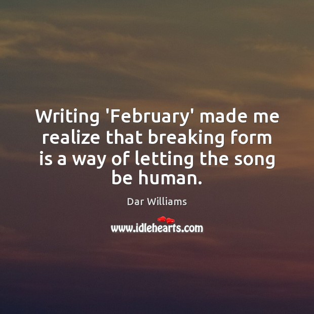 Writing ‘February’ made me realize that breaking form is a way of Dar Williams Picture Quote