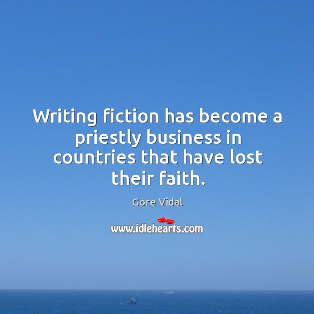 Writing fiction has become a priestly business in countries that have lost their faith. Gore Vidal Picture Quote