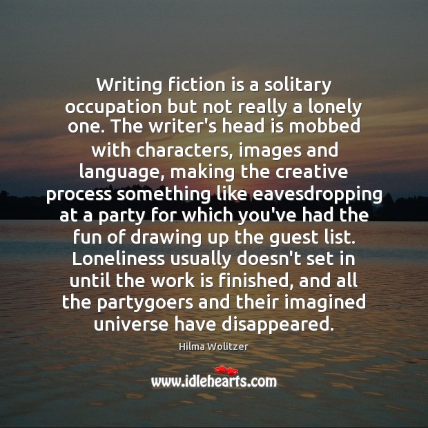 Writing fiction is a solitary occupation but not really a lonely one. Hilma Wolitzer Picture Quote