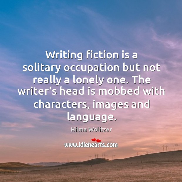 Writing fiction is a solitary occupation but not really a lonely one. Hilma Wolitzer Picture Quote
