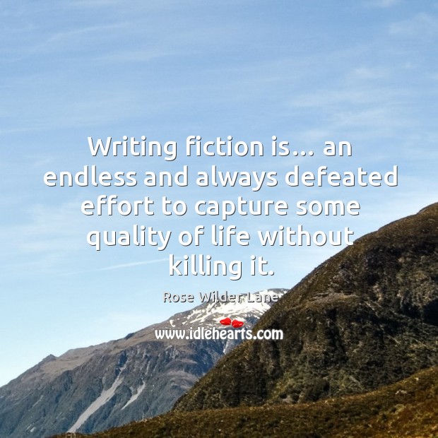 Writing fiction is… an endless and always defeated effort to capture some quality of life without killing it. Rose Wilder Lane Picture Quote