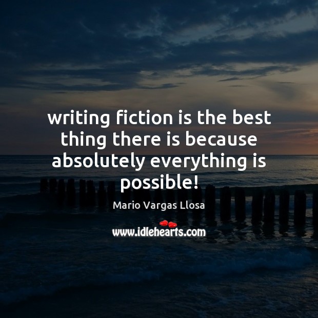 Writing fiction is the best thing there is because absolutely everything is possible! Mario Vargas Llosa Picture Quote