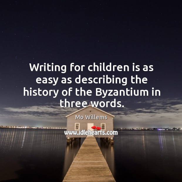 Writing for children is as easy as describing the history of the Byzantium in three words. Mo Willems Picture Quote