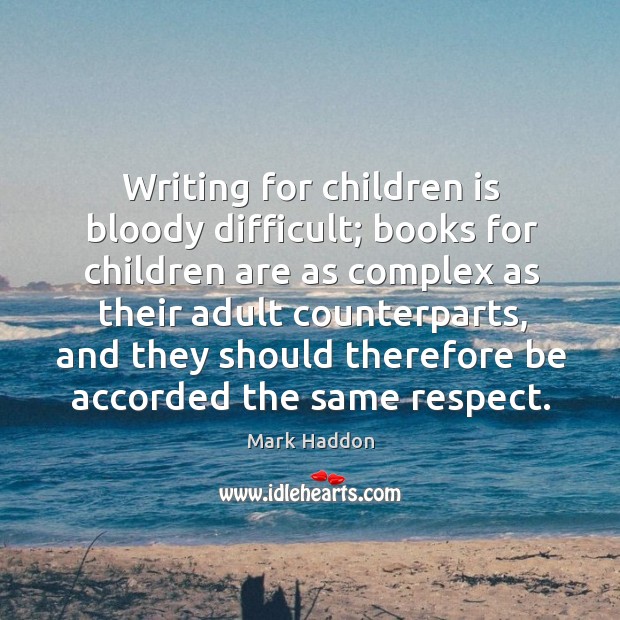 Writing for children is bloody difficult; books for children are as complex as their Mark Haddon Picture Quote