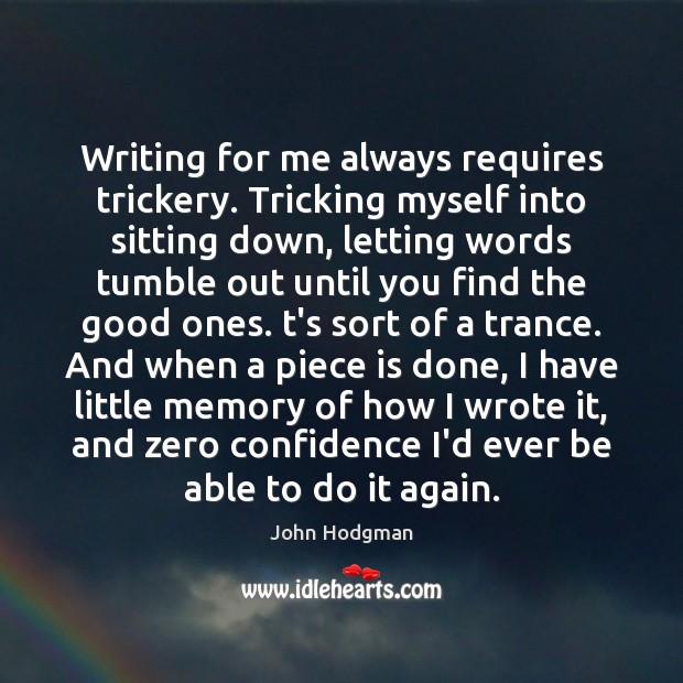Writing for me always requires trickery. Tricking myself into sitting down, letting Image