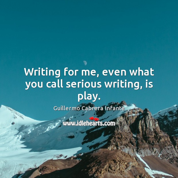 Writing for me, even what you call serious writing, is play. Image