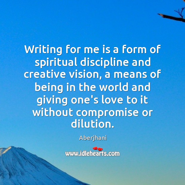 Writing for me is a form of spiritual discipline and creative vision, Aberjhani Picture Quote