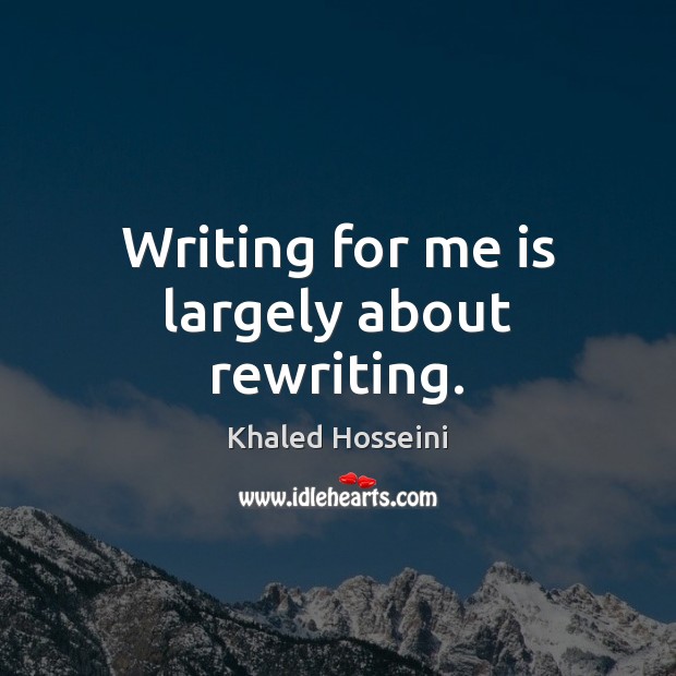 Writing for me is largely about rewriting. Khaled Hosseini Picture Quote