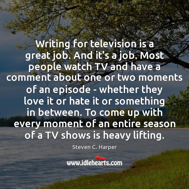 Writing for television is a great job. And it’s a job. Most Steven C. Harper Picture Quote