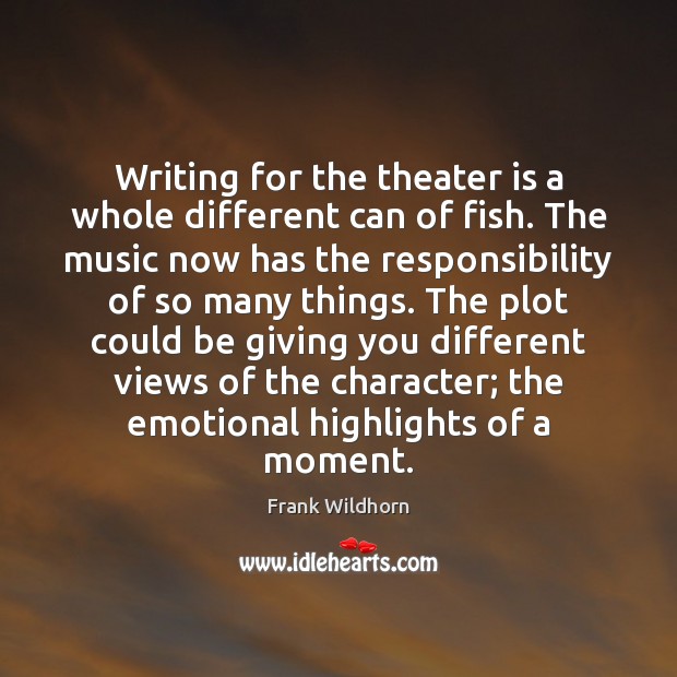 Writing for the theater is a whole different can of fish. The Image
