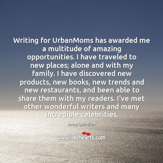 Writing for UrbanMoms has awarded me a multitude of amazing opportunities. I Anna Quindlen Picture Quote