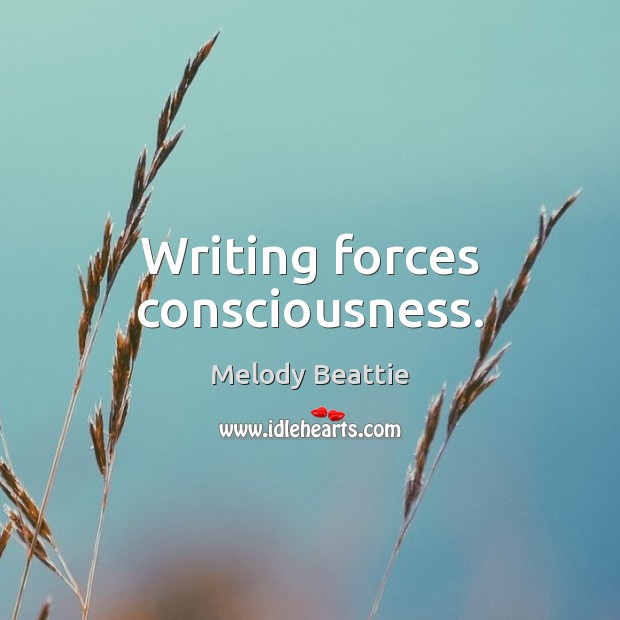 Writing forces consciousness. Melody Beattie Picture Quote