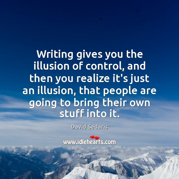 Writing gives you the illusion of control, and then you realize it’s David Sedaris Picture Quote