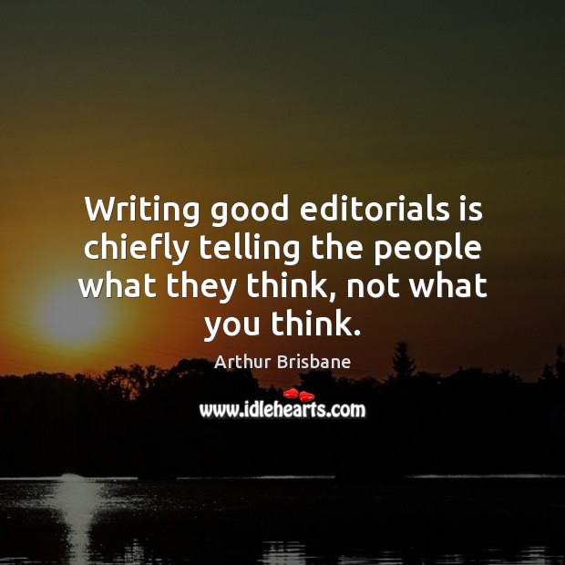 Writing good editorials is chiefly telling the people what they think, not what you think. Arthur Brisbane Picture Quote