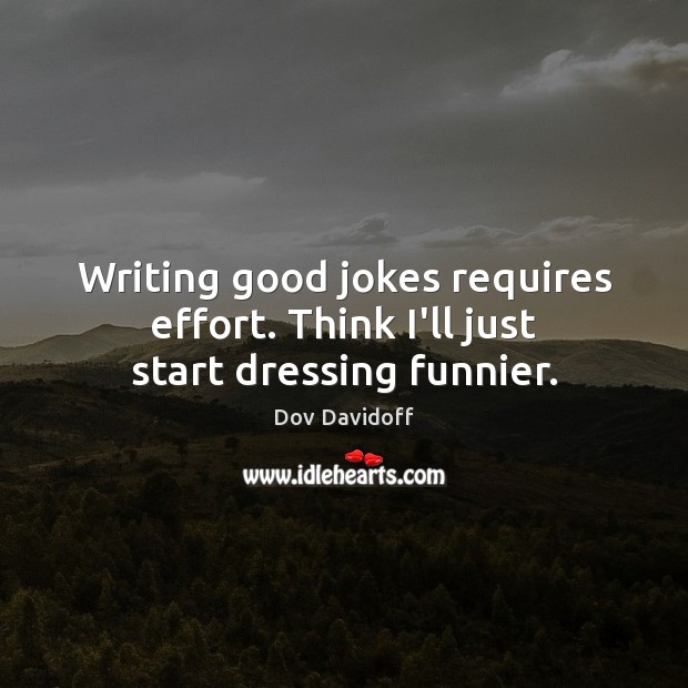 Writing good jokes requires effort. Think I’ll just start dressing funnier. Dov Davidoff Picture Quote