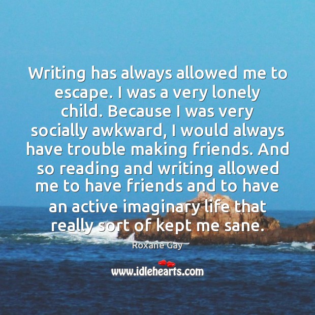Writing has always allowed me to escape. I was a very lonely Roxane Gay Picture Quote