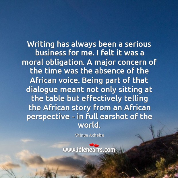 Writing has always been a serious business for me. I felt it Chinua Achebe Picture Quote
