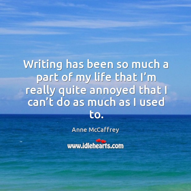 Writing has been so much a part of my life that I’m really quite annoyed that I can’t do as much as I used to. Anne McCaffrey Picture Quote