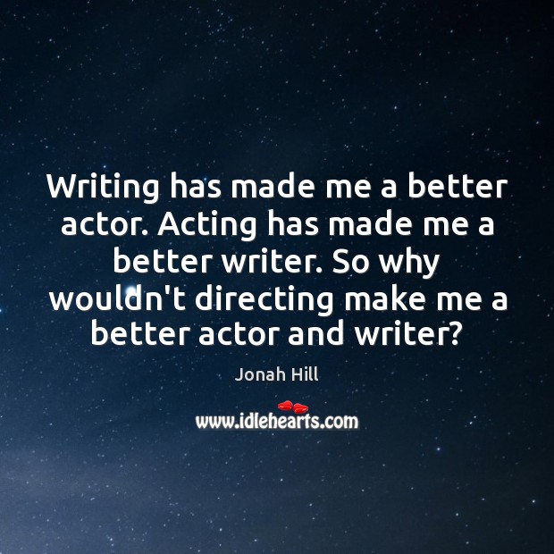 Writing has made me a better actor. Acting has made me a Image