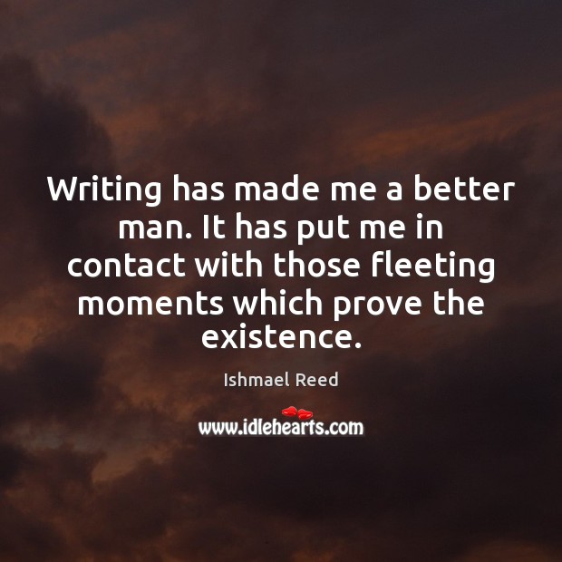 Writing has made me a better man. It has put me in Image