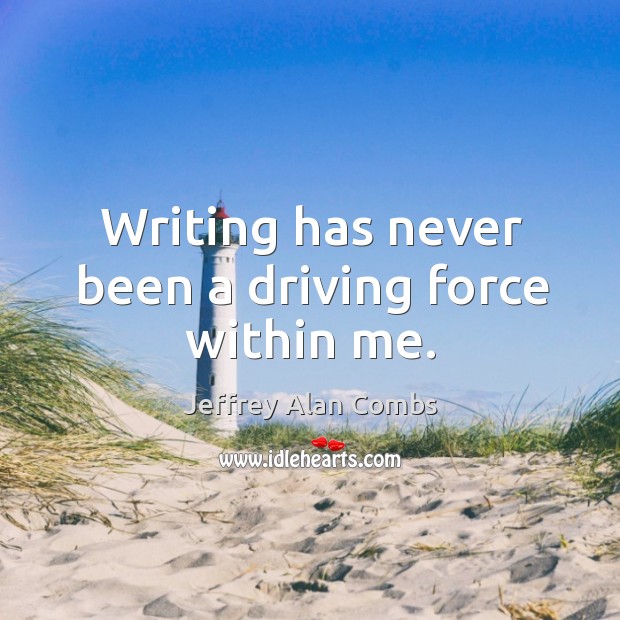 Writing has never been a driving force within me. Jeffrey Alan Combs Picture Quote
