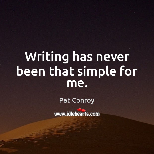 Writing has never been that simple for me. Pat Conroy Picture Quote