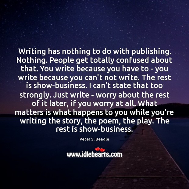 Writing has nothing to do with publishing. Nothing. People get totally confused Peter S. Beagle Picture Quote