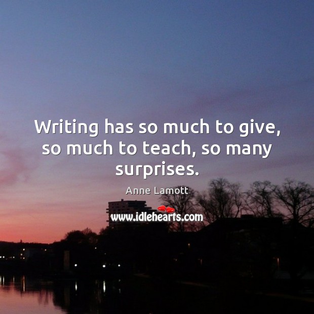 Writing has so much to give, so much to teach, so many surprises. Image