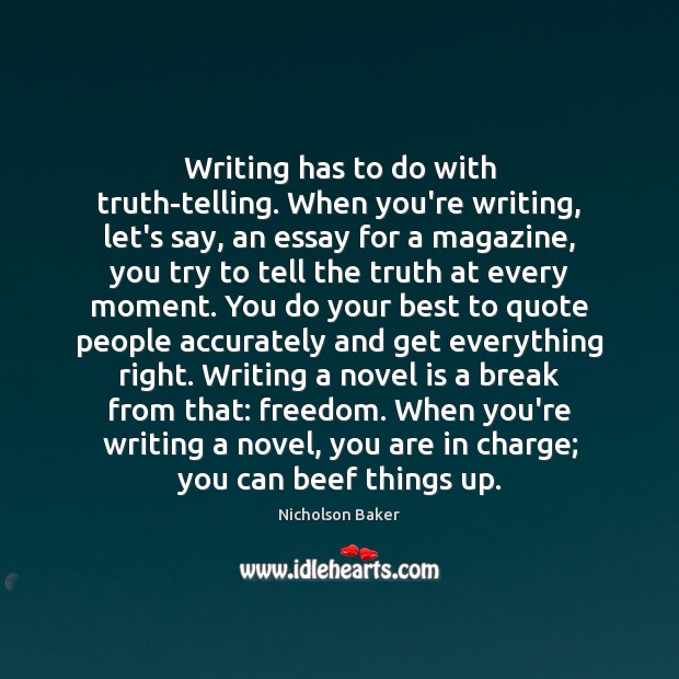 Writing has to do with truth-telling. When you’re writing, let’s say, an Nicholson Baker Picture Quote